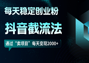 抖音截流法，每天稳定200+创业粉 ，通过“卖项目”每天变现2000+-二八网赚