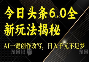 今日头条6.0全新玩法揭秘：AI一键创作改写，轻松日入千元，动作快的有肉吃-二八网赚