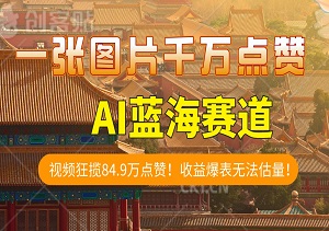 一图胜千言，视频狂揽84.9万点赞！收益爆表无法估量！AI赛道蓝海项目，小白也能轻松上手，日入千元不是梦！-二八网赚