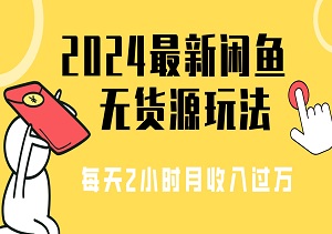 2024年闲鱼无货源赚钱秘籍大揭秘：小白也能轻松上手，每天仅需2小时，月收入轻松过万！-二八网赚