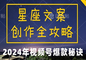 2024年视频号爆款秘诀大揭秘：星座文案创作全攻略，轻松打造爆款内容！-二八网赚