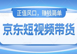 正值风口，速度上车，京东短视频带货来了，随便逛逛都能赚个3000+-二八网赚