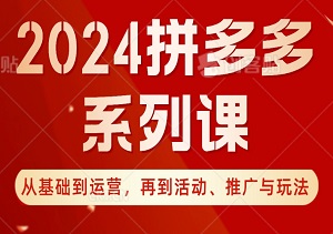 2024拼多多系列课大揭秘：从基础到运营，再到活动、推广与玩法，一站式掌握电商秘籍！-二八网赚