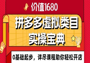 价值1680的拼多多虚拟类目实操宝典：0基础起步，1步到位，详尽课程助你轻松开店！-二八网赚