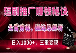 短剧推广赚钱秘诀：无需剪辑，搬运思解析！日入1000+，三重变现方式让你轻松躺赚！-二八网赚