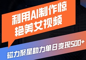 揭秘！利用AI制作惊艳美女视频，磁力聚星助力单日变现500+，简单设置，全程自动化操作，轻松赚取丰厚收益！-二八网赚