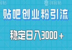 创业粉丝引流秘籍：贴吧引流策略，新手也能稳定日入3000+-二八网赚