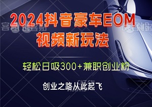 2024抖音豪车EOM视频新玩法，轻松日吸300+兼职创业粉，创业之路从此起飞！-二八网赚