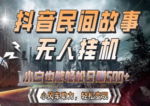 抖音民间故事无人挂机，小白也能轻松日赚500+！小风车助力，轻松变现！-二八网赚