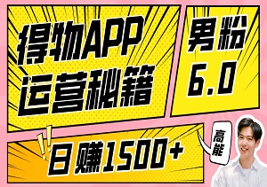 男粉6.0：革新玩法揭秘，日赚1500+的得物APP运营秘籍，美女元素助力内容引流！-二八网赚