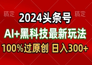 2024黑科技头条文章！AI助你一臂之力，轻松猛撸收益！原创率100%，三天起号！每天五分钟操作，月入万元不是事！-二八网赚