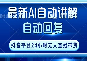 最新AI自动讲解自动回复，抖音平台24小时无人直播带货，单场收益过3000，纯小白也能操作【揭秘】-二八网赚