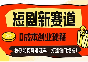 揭秘短剧新赛道：0成本创业秘籍，教你如何弯道超车，颠覆传统短剧推广，打造独门绝技！-二八网赚