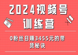 2024视频号训练营，小白也能第一天上实操，0粉丝日赚3455元的带货秘诀！-二八网赚