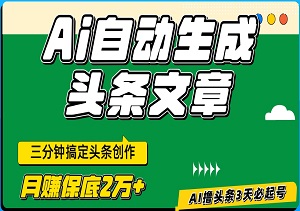 惊艳！AI自动生成头条文章，三分钟搞定头条创作，轻松复制粘贴发布，月赚保底2万+-二八网赚