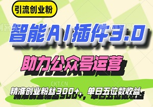 智能AI插件3.0，助力公众号运营，日增精准创业粉丝300+，实现单日五位数收益增长-二八网赚