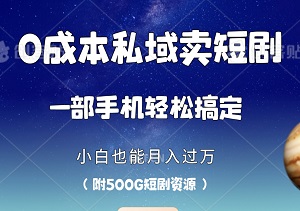 0成本私域卖短剧，小白也能月入过万，一部手机轻松搞定！（附500G短剧资源）-二八网赚