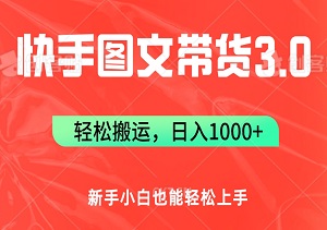 快手图文带货3.0：轻松搬运，日入1000+，新手小白也能轻松上手！-二八网赚