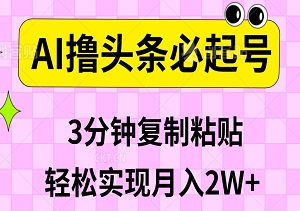 AI撸头条必起号，3天见效，3分钟复制粘贴，轻松实现月入2W+-二八网赚