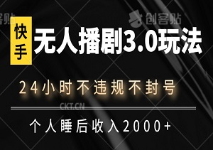 快手最新无人播剧3.0玩法，24小时不违规不封号，轻松实现个人睡后收入2000+-二八网赚