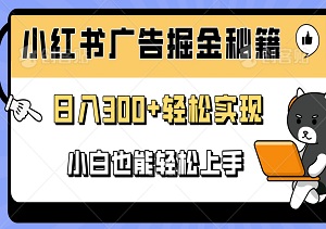 揭秘！小红书广告掘金秘籍：日入300+轻松实现，小白也能轻松上手！-二八网赚