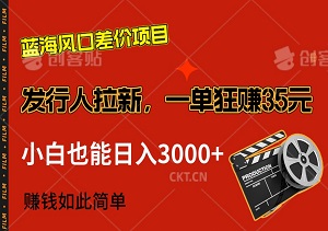 揭秘蓝海风口差价项目：发行人拉新，一单狂赚35元！小白也能日入3000+，赚钱如此简单！-二八网赚