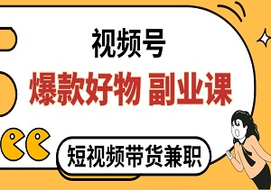 视频号“爆款好物”副业课，揭秘视频剪辑带货的赚钱新玩法！-二八网赚