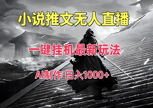 小说推文无人直播，一键挂机最新玩法，AI制作，收益稳定，日入1000+-二八网赚