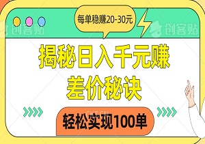 揭秘日入千元赚差价秘诀，轻松实现100单，每单稳赚20-30元，真实可靠，零套路！-二八网赚