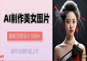 AI制作美女图片, 轻松引流日入1000+，简易操作，新手也能快速上手！-二八网赚