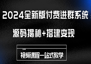 2024全新版付费进群系统：源码揭秘+搭建变现，视频课程一站式教学！-二八网赚