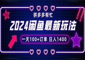 2024闲鱼最新玩法（拼多多帮忙），一天100+订单，市场需求巨大，日入1400+-二八网赚