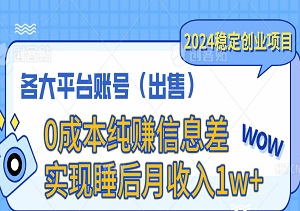 2024稳定创业项目，各大平台账号（出售），0成本纯赚信息差，实现睡后月收入1w+-二八网赚