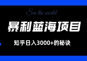 揭秘暴利蓝海项目，知乎日入3000+的秘诀，轻松实现批量扩大！-二八网赚