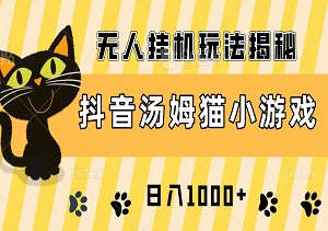 抖音汤姆猫小游戏3.0版：小白轻松上手，日入1000+，无人挂机玩法揭秘-二八网赚