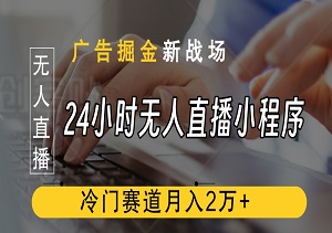 揭秘24小时无人直播小程序：广告掘金新战场，冷门赛道月入2万+-二八网赚