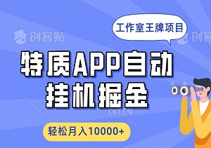 各大工作室王牌项目，特质APP软件全自动挂机掘金，轻松月入10000+-二八网赚