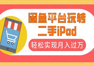 项目揭秘：如何在闲鱼平台玩转二手iPad，轻松实现月入过万-二八网赚