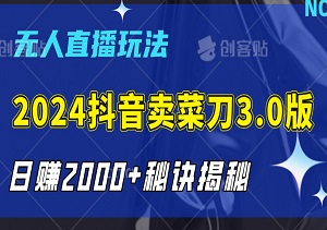 2024抖音卖菜刀3.0版，日赚2000+秘诀揭秘，无人直播玩法小白轻松上手！-二八网赚