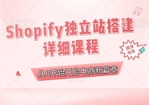 Shopify独立站搭建详细课程：从0开始，轻松构建你的专属电商独立站-二八网赚