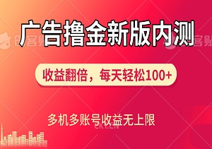 广告撸金新版内测，收益翻倍，每天轻松100+，多机多账号收益无上限-二八网赚