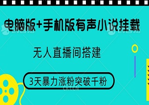 电脑版+手机版有声小说挂载无人直播间搭建，3天涨粉突破千粉全攻略-二八网赚