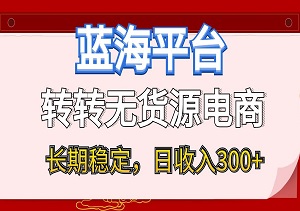 蓝海项目日收入300+，转转无货源电商，小白即可上手，长期稳定-二八网赚