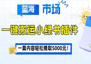 小白也能玩转蓝海市场！一键搬运小绿书插件，轻松开启赚钱模式，一篇内容轻松赚取5000元！-二八网赚