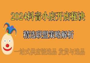 2024抖音小店开店秘诀：一站式供应链选品、发货与选品广场精选联盟策略解析-二八网赚