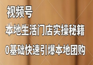 2024视频号短视频本地生活门店实操秘籍：0基础快速引爆本地团购，实现个人收入翻倍！-二八网赚