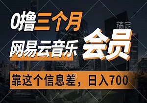 揭秘！轻松0成本获取三个月网易云音乐会员，信息差助你日赚700，月入轻松突破2万！-二八网赚