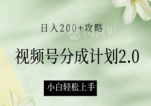 视频号分成计划2.0：小白轻松上手，日入200+攻略-二八网赚