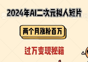 2024年AI二次元拟人短片，引领蓝海市场，两个月涨粉百万，揭秘月入过万变现秘籍-二八网赚