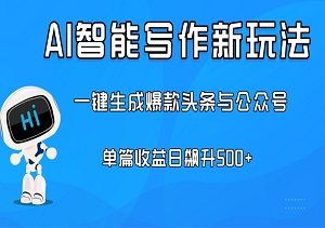 AI智能写作新玩法：一键生成爆款头条与公众号，单篇收益日飙升500+-二八网赚